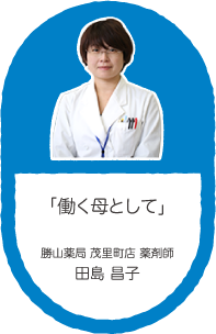 「働く母として」勝山薬局 茂里町店 薬剤師 田島 昌子
