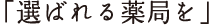 「選ばれる薬局を」