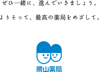 ぜひ一緒に、進んでいきましょう。よりそって、最高の薬局をめざして。